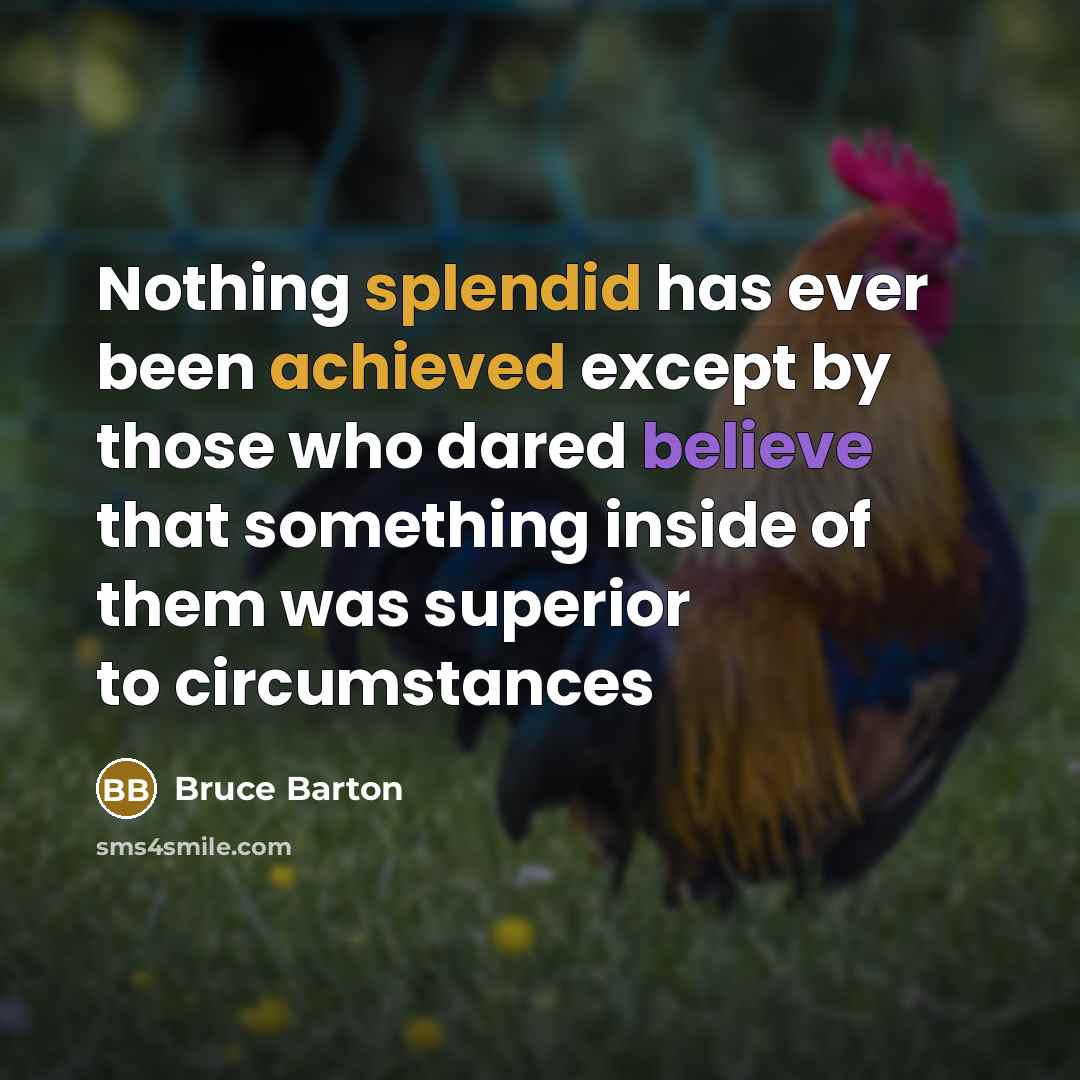 “Nothing splendid has ever been achieved except by those who dared believe that something inside of them was superior to circumstances” quote by Bruce Barton