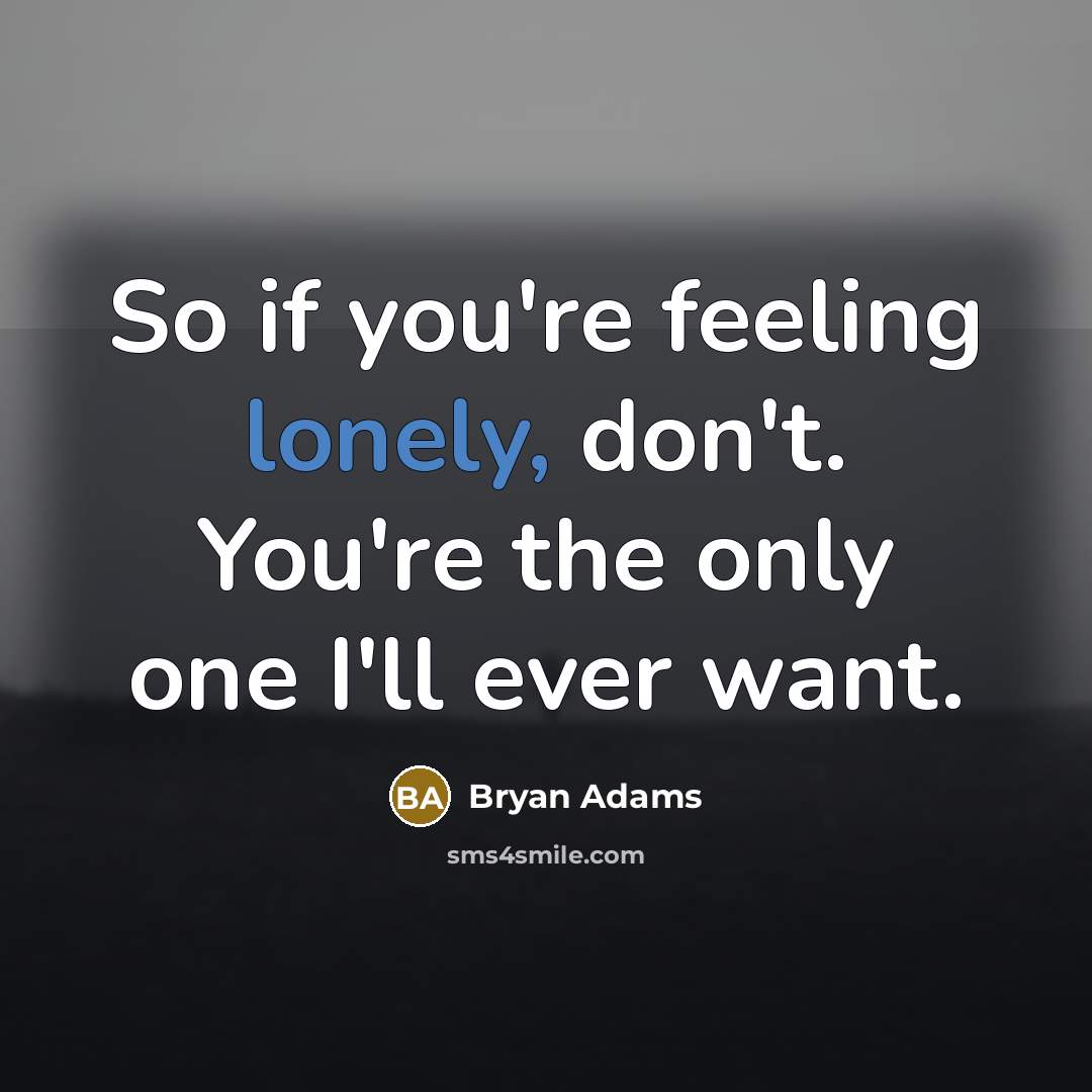 “So if you're feeling lonely, don't. You're the only one…” quote by Bryan Adams