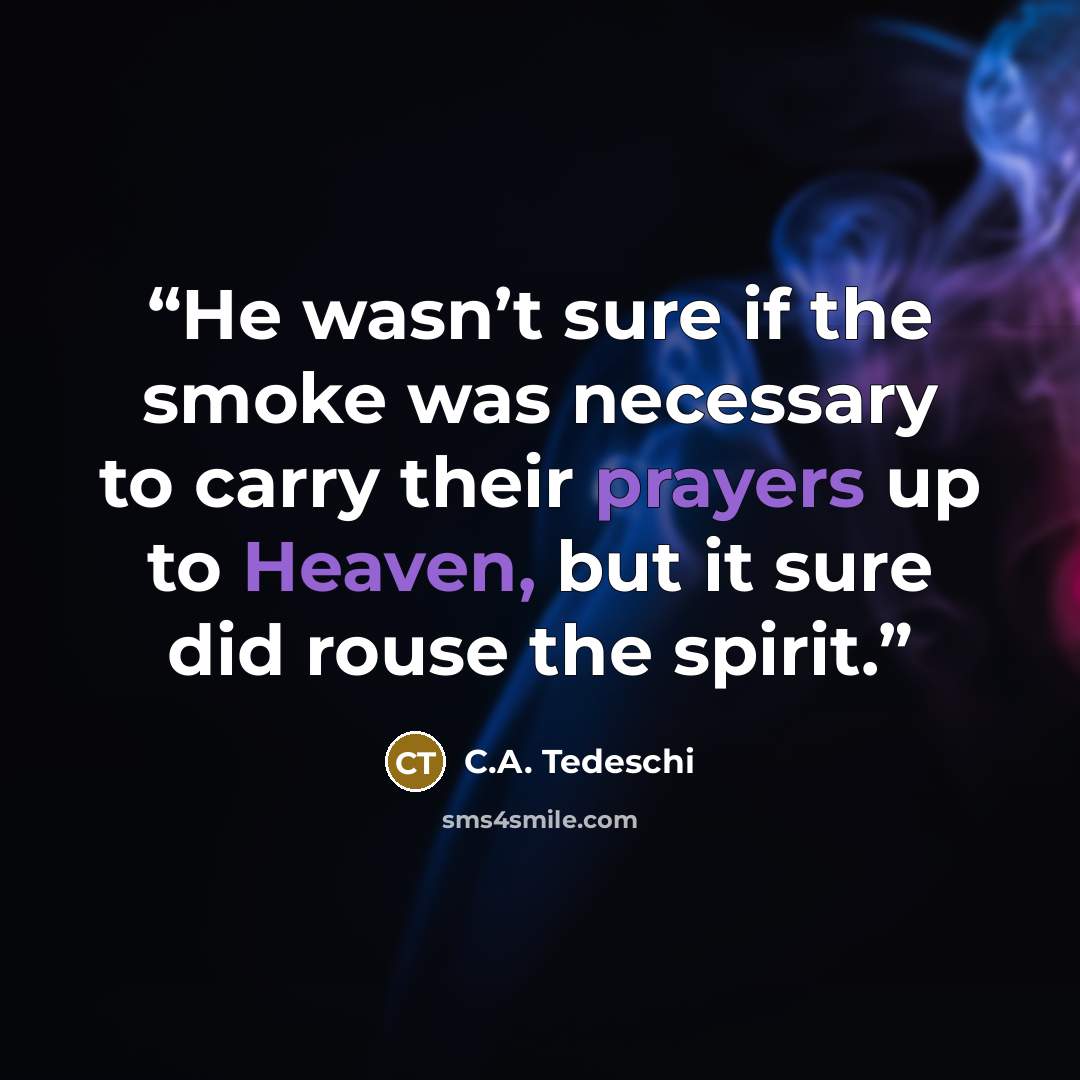 “He wasn’t sure if the smoke was necessary to carry their prayers up to Heaven, but it sure did rouse the spirit.” quote by C.A. Tedeschi