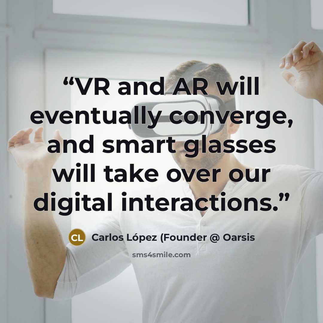 “VR and AR will eventually converge, and smart glasses will take over our digital interactions.” quote by Carlos López (Founder @ Oarsis