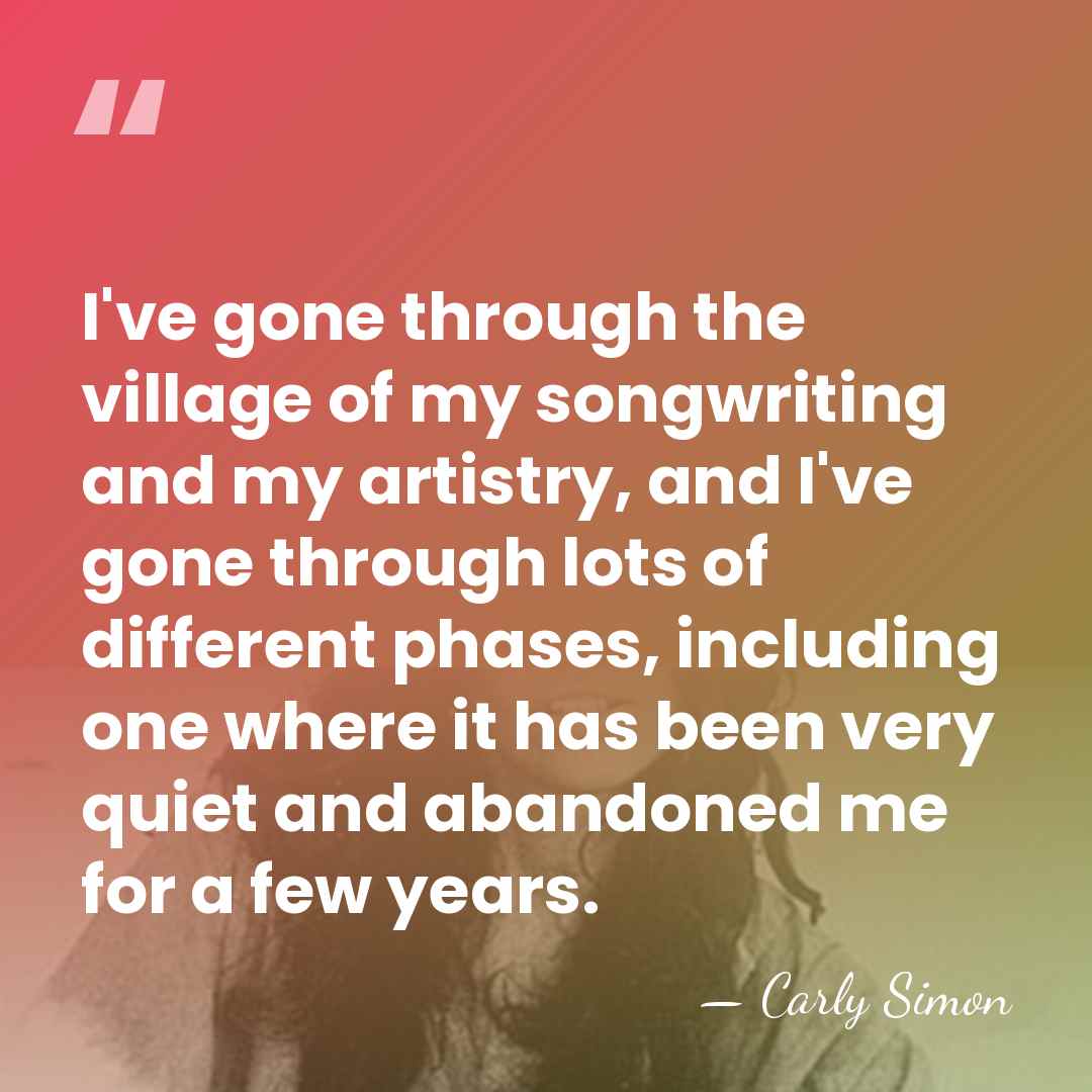 I've gone through the village of my songwriting and my artistry, and&hellip; - Carly Simon