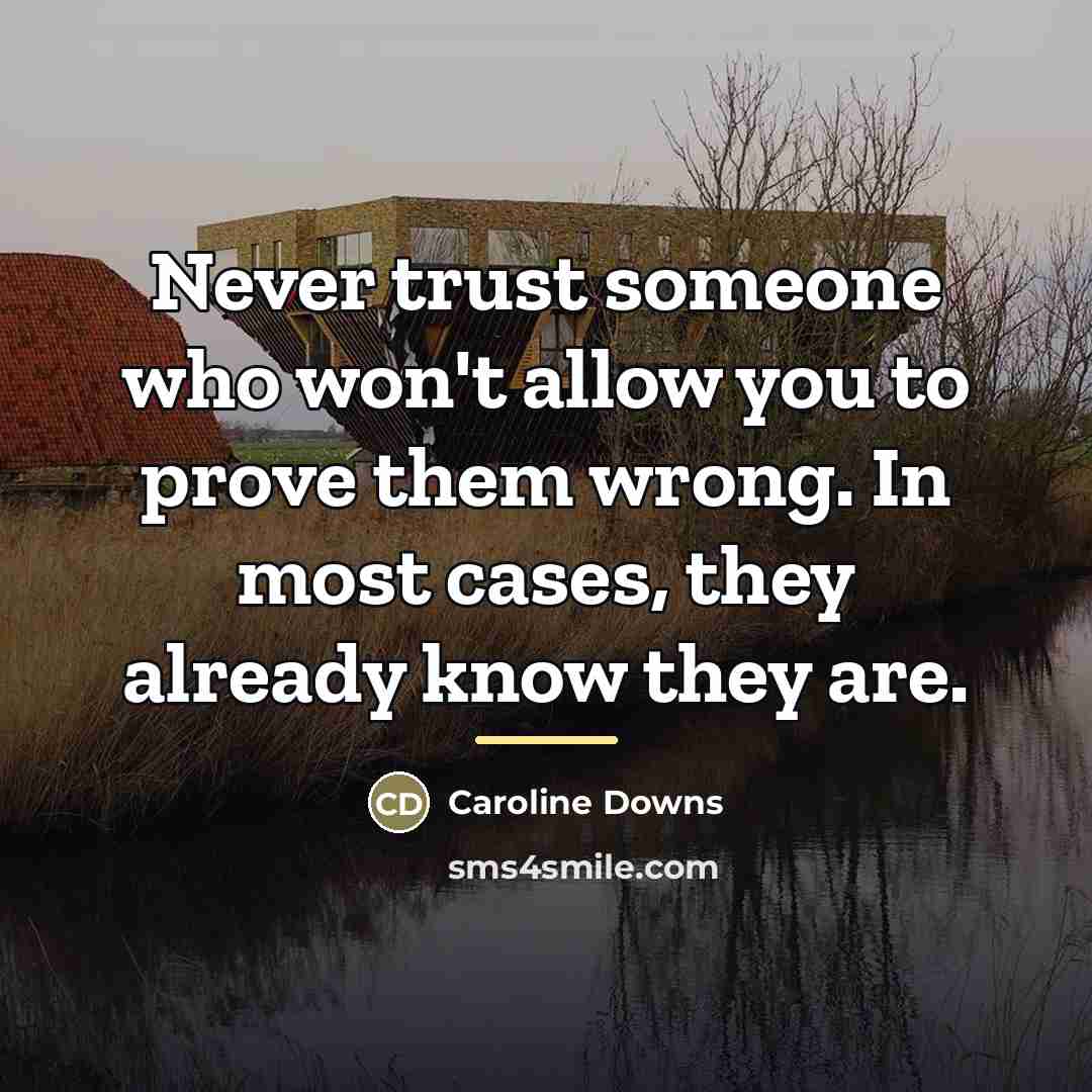 “Never trust someone who won't allow you to prove them…” quote by Caroline Downs