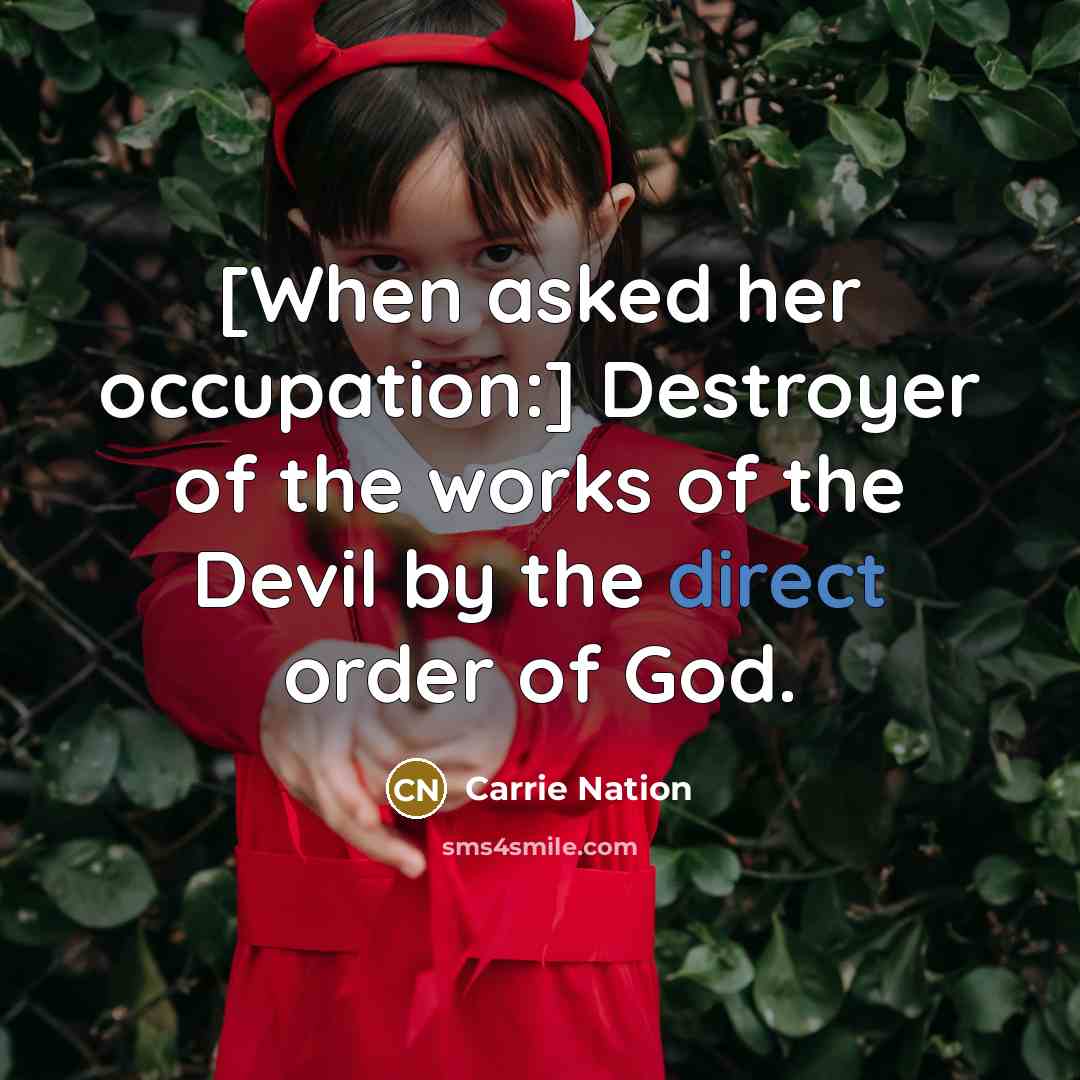 “[When asked her occupation:] Destroyer of the works of the…” quote by Carrie Nation