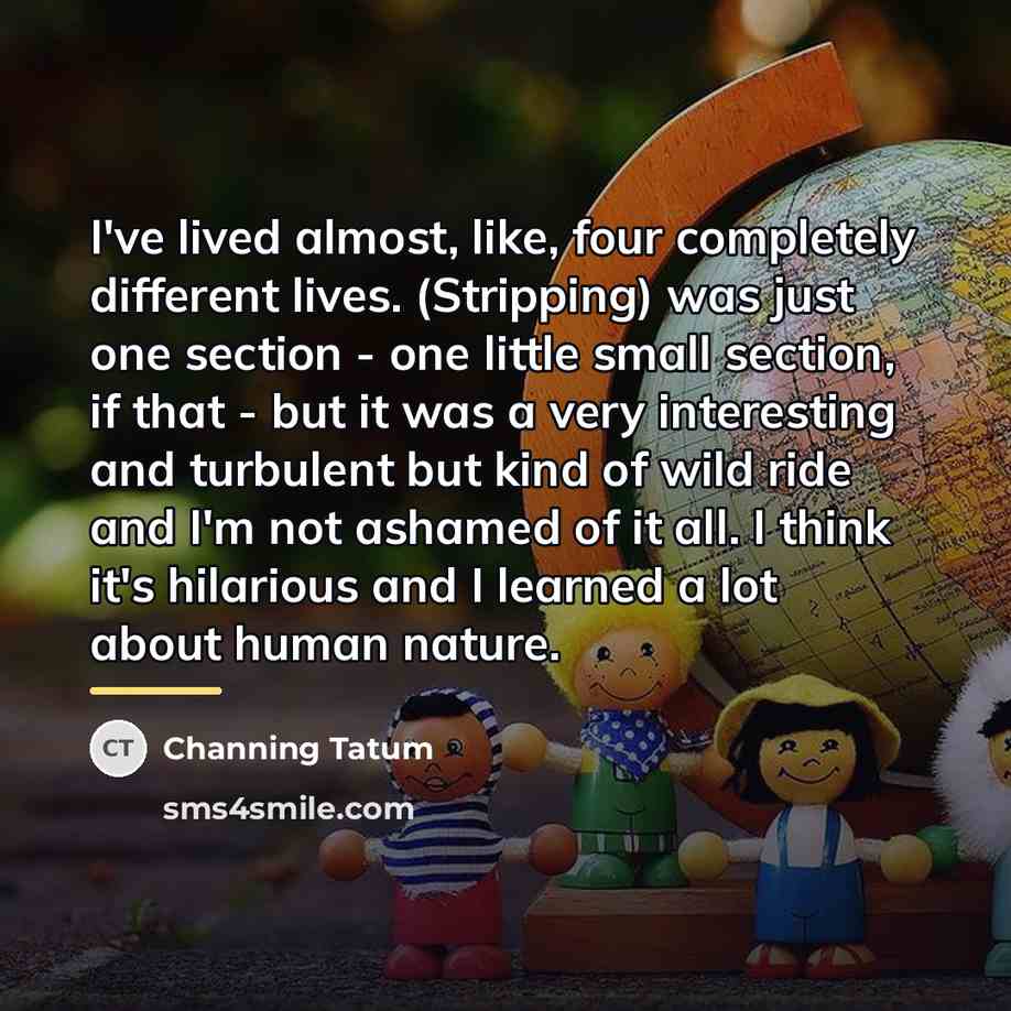 “I've lived almost, like, four completely different lives. (Stripping) was…” quote by Channing Tatum