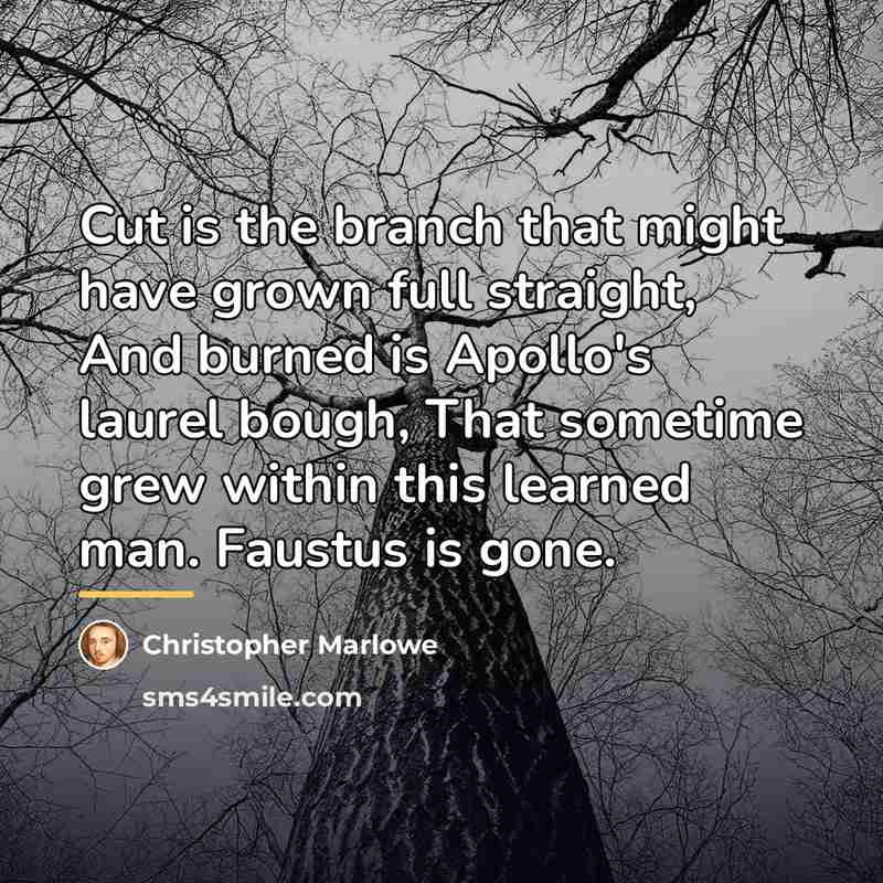 “Cut is the branch that might have grown full straight,…” quote by Christopher Marlowe