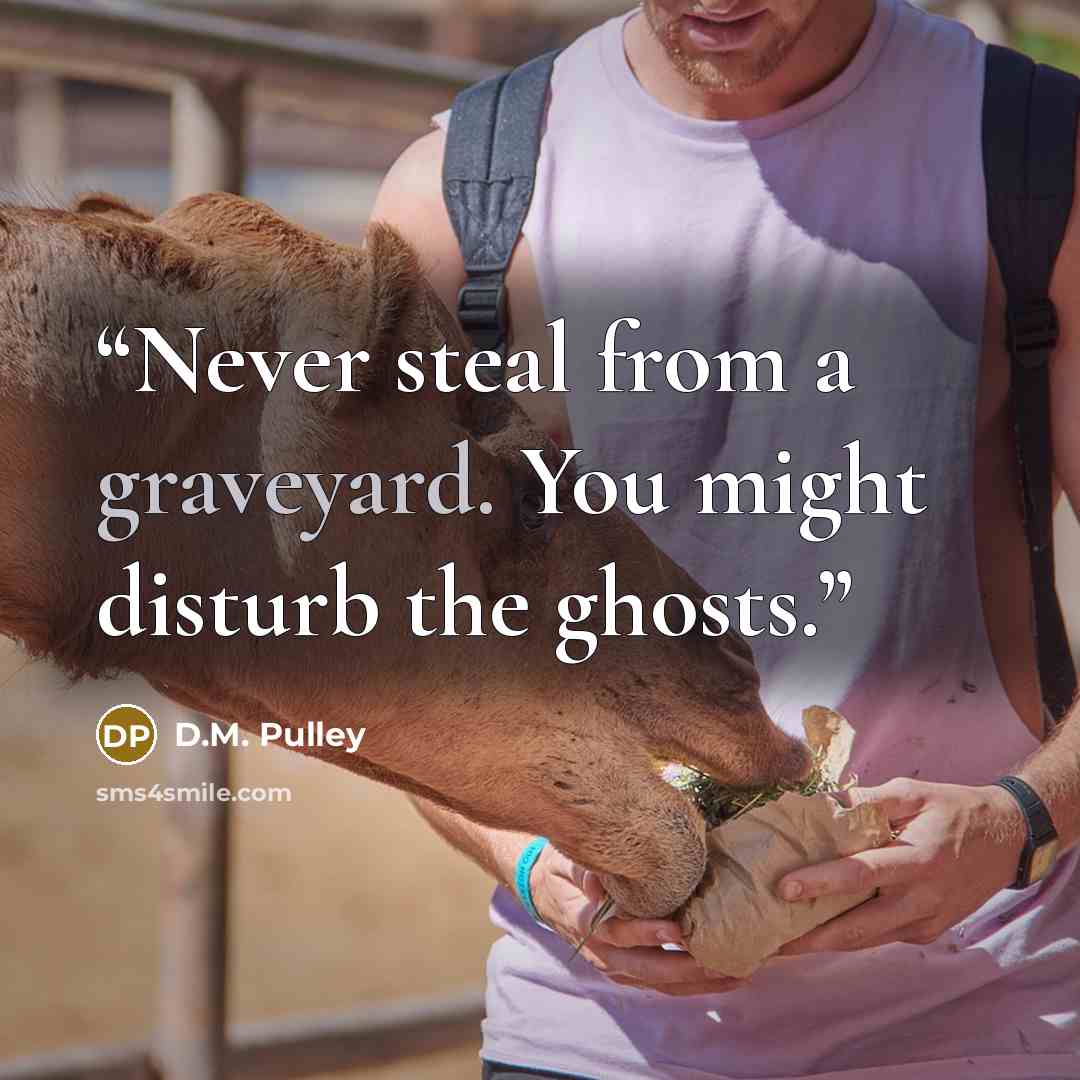 “Never steal from a graveyard. You might disturb the ghosts.” quote by D.M. Pulley