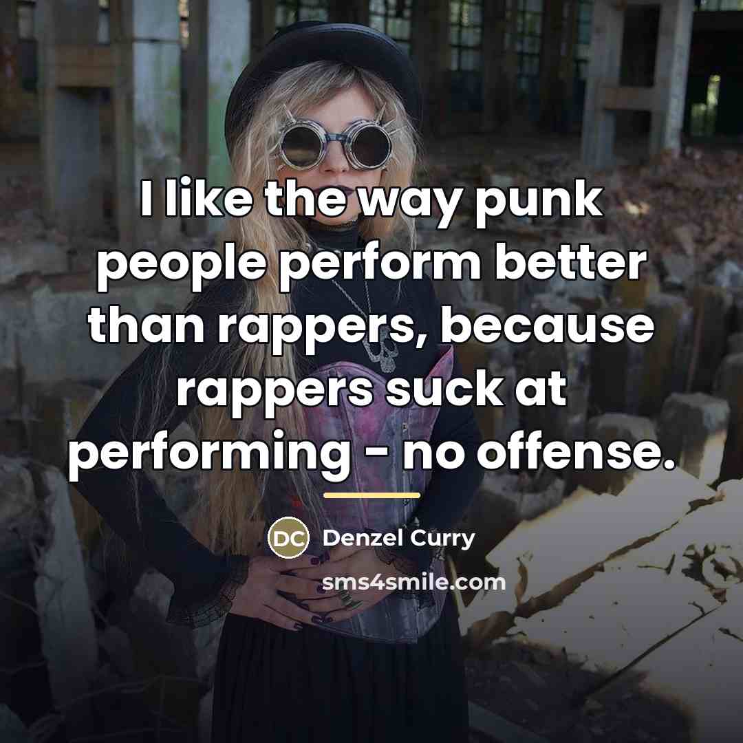 “I like the way punk people perform better than rappers,…” quote by Denzel Curry