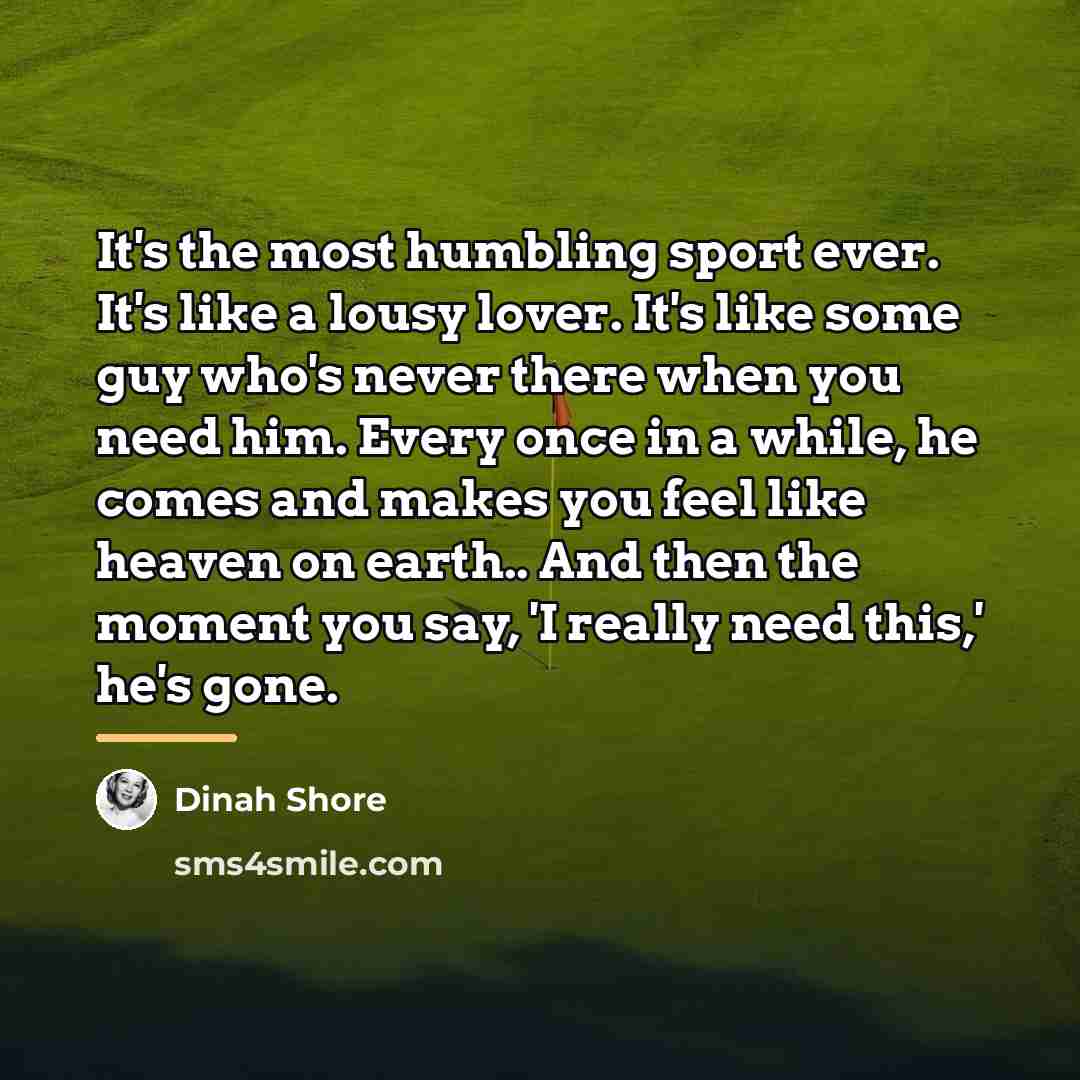 “It's the most humbling sport ever. It's like a lousy…” quote by Dinah Shore