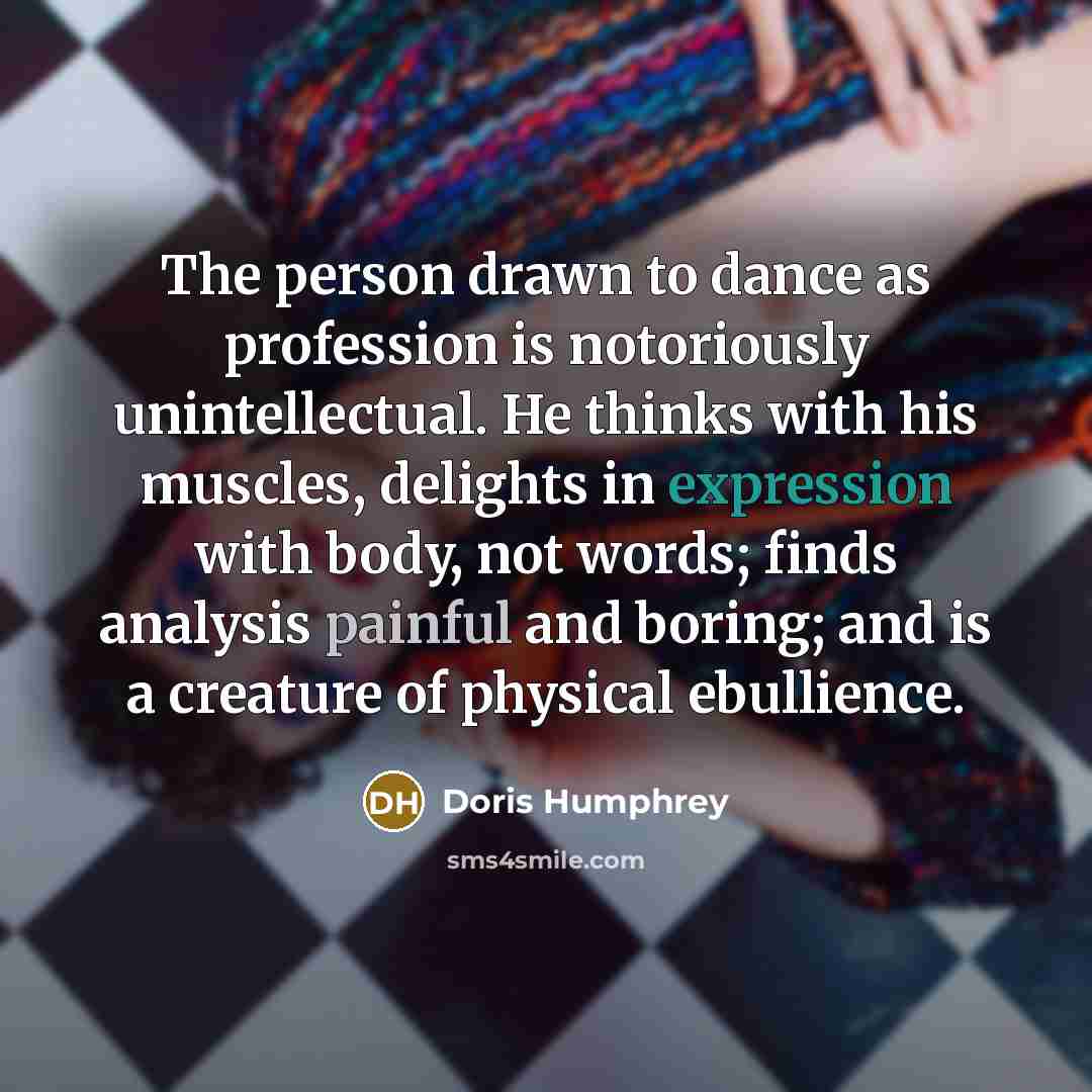 “The person drawn to dance as profession is notoriously unintellectual.…” quote by Doris Humphrey