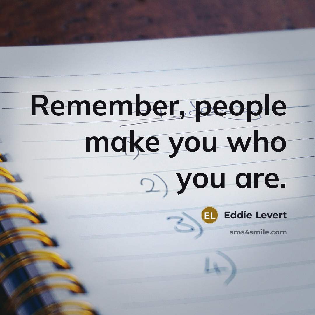 “Remember, people make you who you are.” quote by Eddie Levert