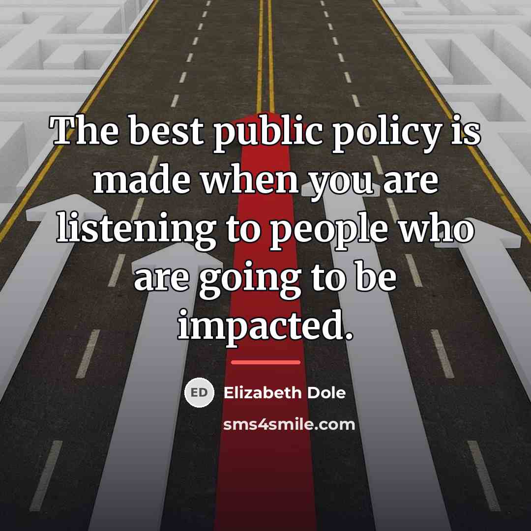 “The best public policy is made when you are listening…” quote by Elizabeth Dole