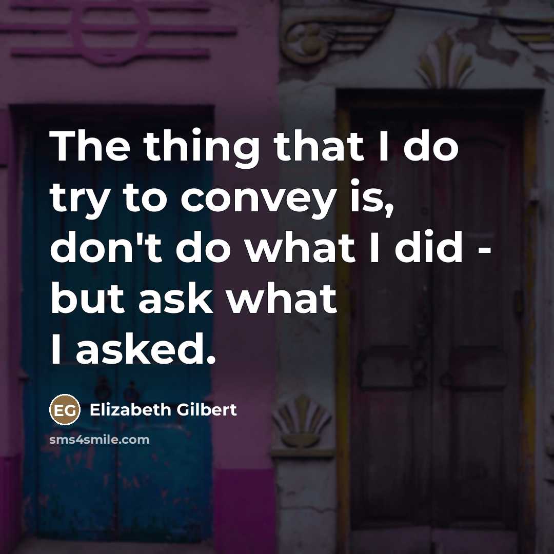 “The thing that I do try to convey is, don't…” quote by Elizabeth Gilbert