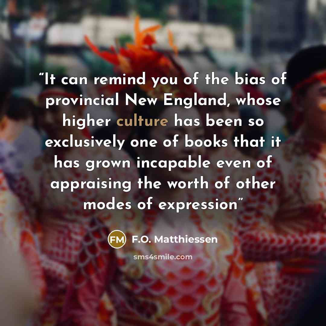 “It can remind you of the bias of provincial New England, whose higher culture has been so exclusively one of books that it has grown incapable even of appraising the worth of other modes of expression” quote by F.O. Matthiessen