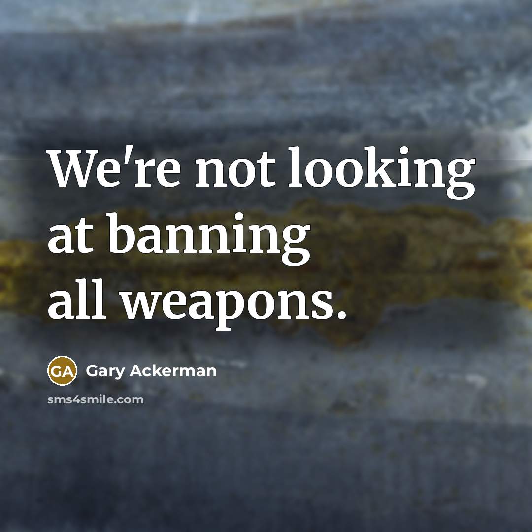 “We're not looking at banning all weapons.…” quote by Gary Ackerman