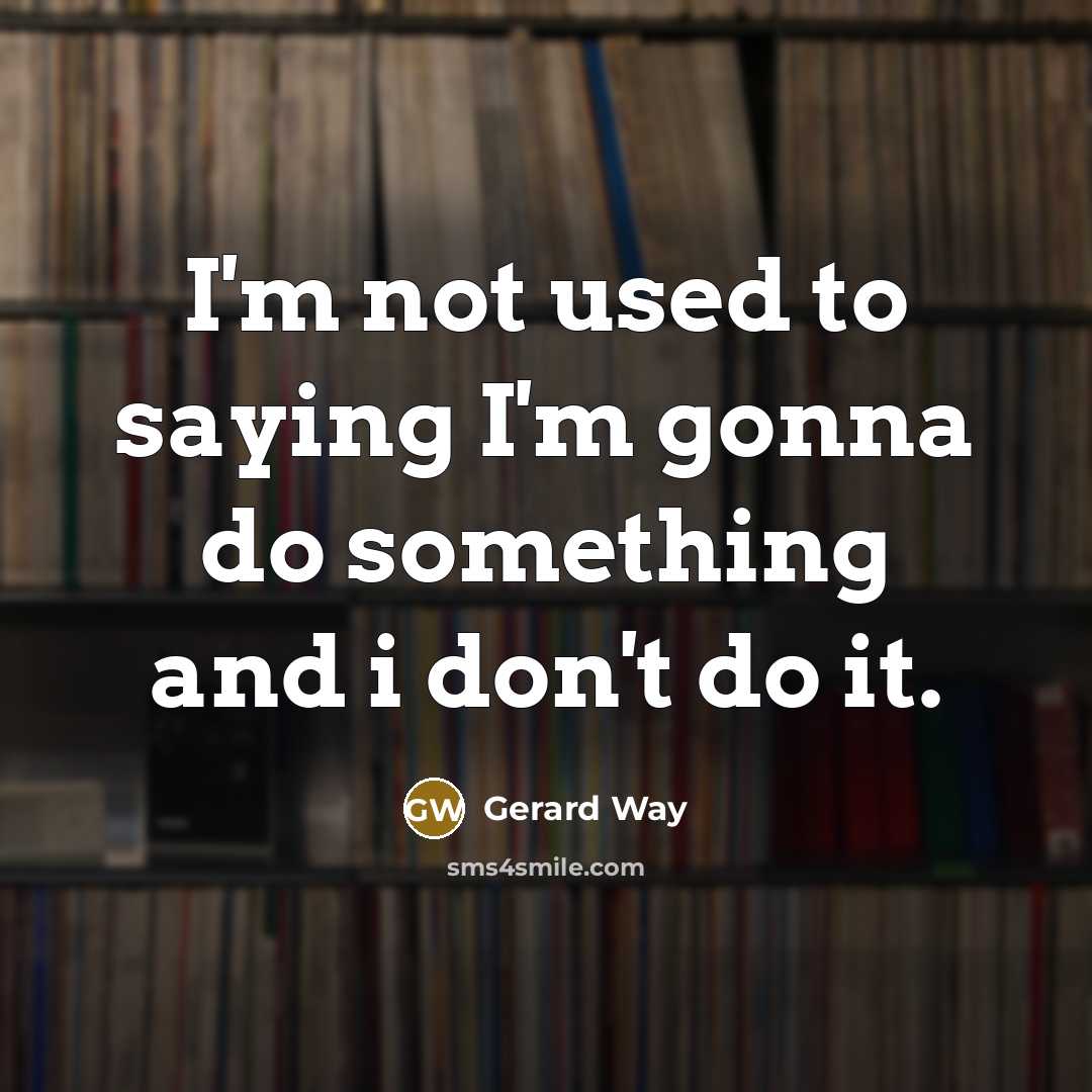 “I'm not used to saying I'm gonna do something and i don't do it.” quote by Gerard Way