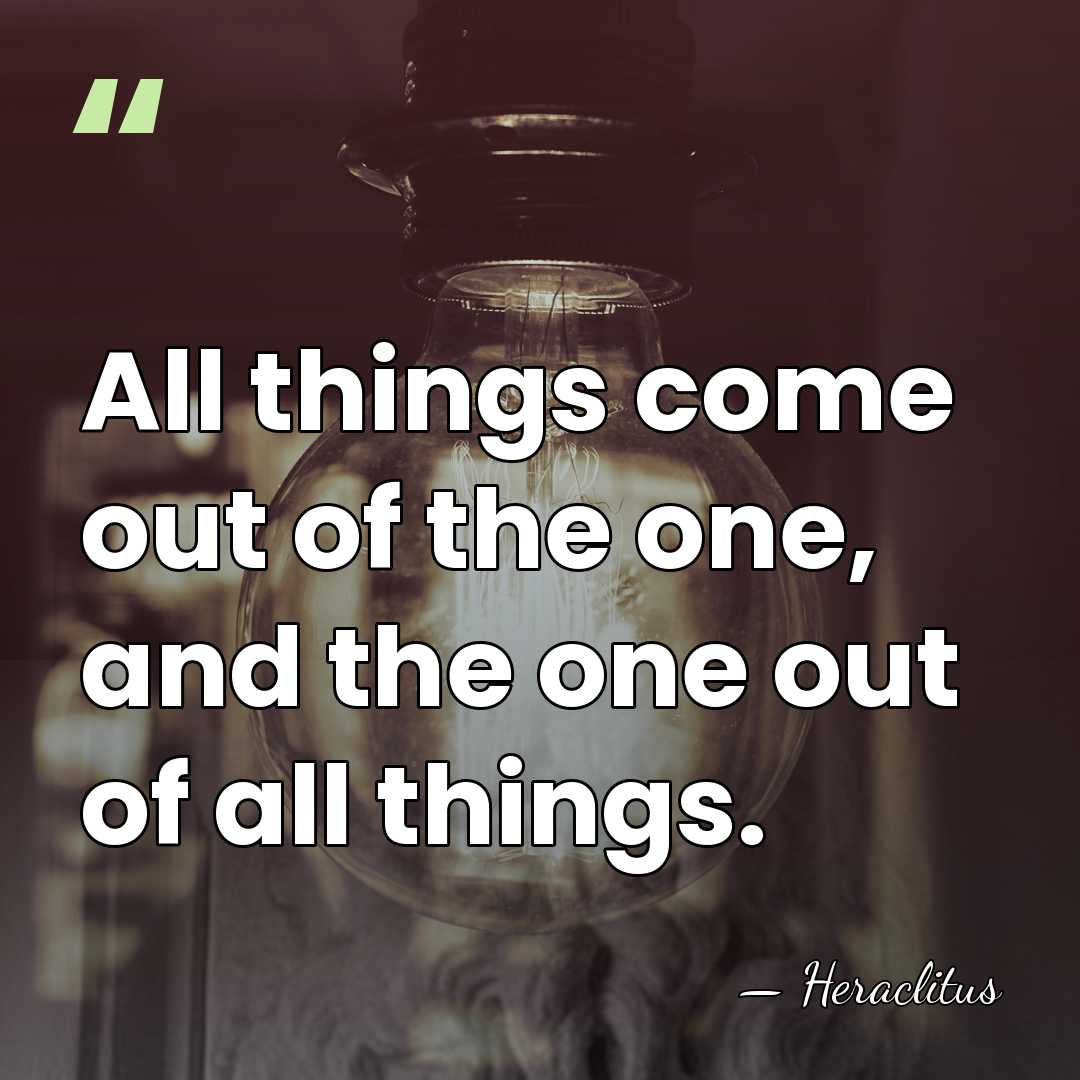All things come out of the one, and the one out of&hellip; - Heraclitus