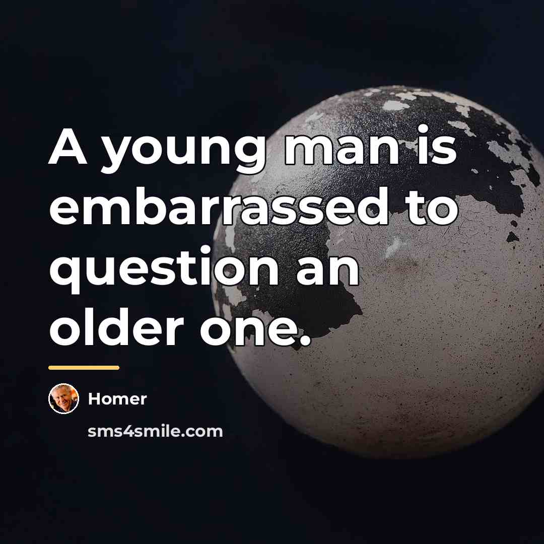 “A young man is embarrassed to question an older one.…” quote by Homer