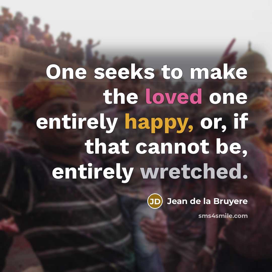 “One seeks to make the loved one entirely happy, or, if that cannot be, entirely wretched.” quote by Jean de la Bruyere