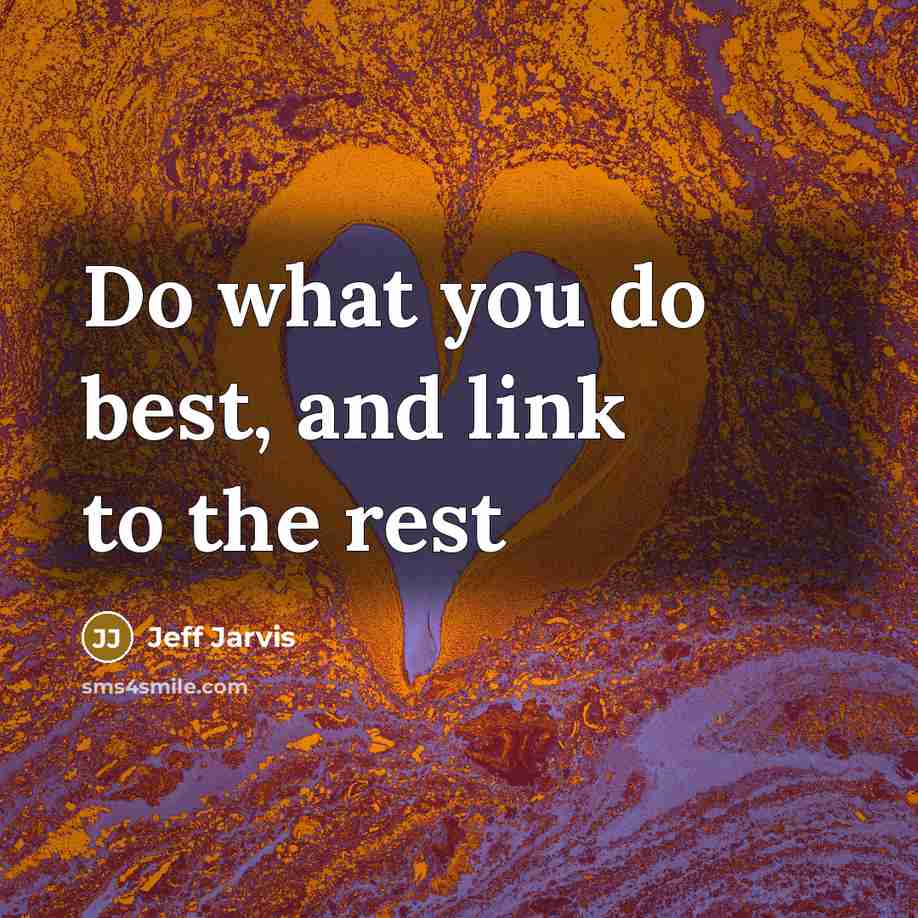 “Do what you do best, and link to the rest…” quote by Jeff Jarvis