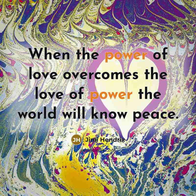 “When the power of love overcomes the love of power…” quote by Jimi Hendrix