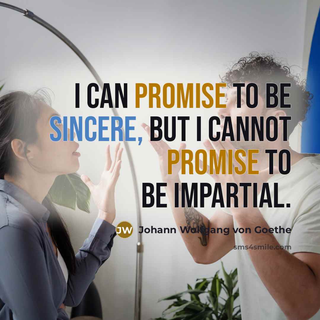 “I can promise to be sincere, but I cannot promise to be impartial.” quote by Johann Wolfgang von Goethe
