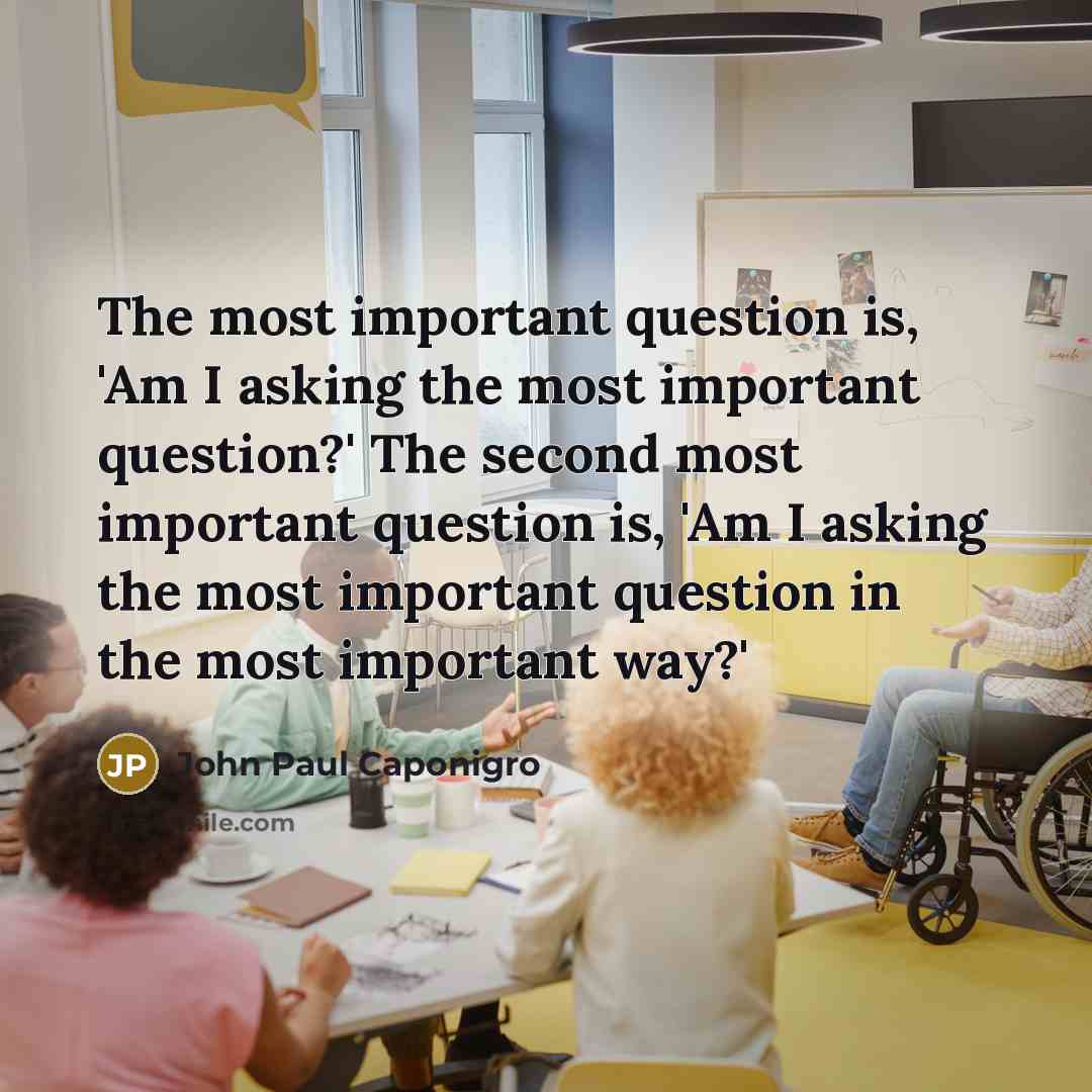 “The most important question is, 'Am I asking the most…” quote by John Paul Caponigro