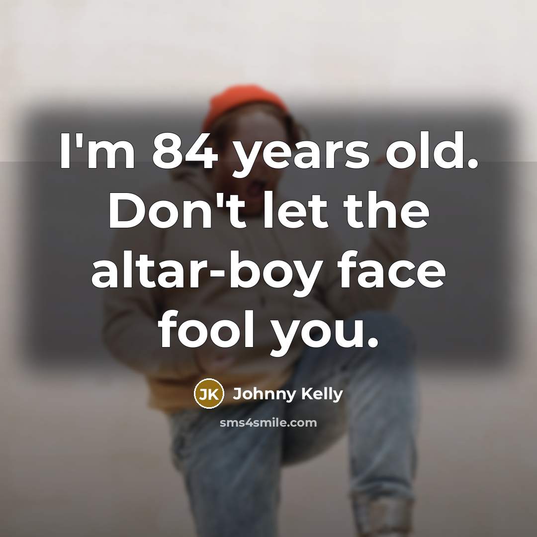 “I'm 84 years old. Don't let the altar-boy face fool…” quote by Johnny Kelly