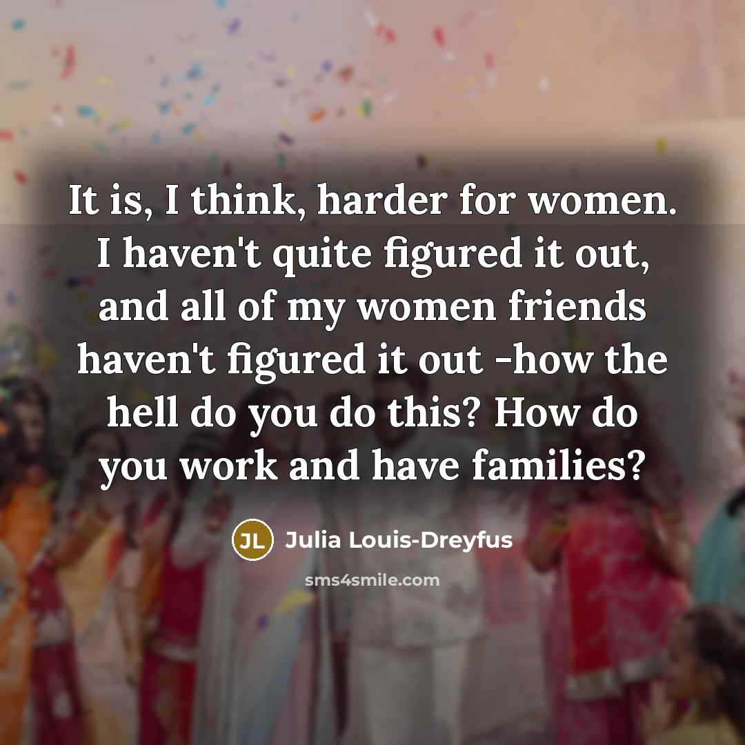 “It is, I think, harder for women. I haven't quite…” quote by Julia Louis-Dreyfus
