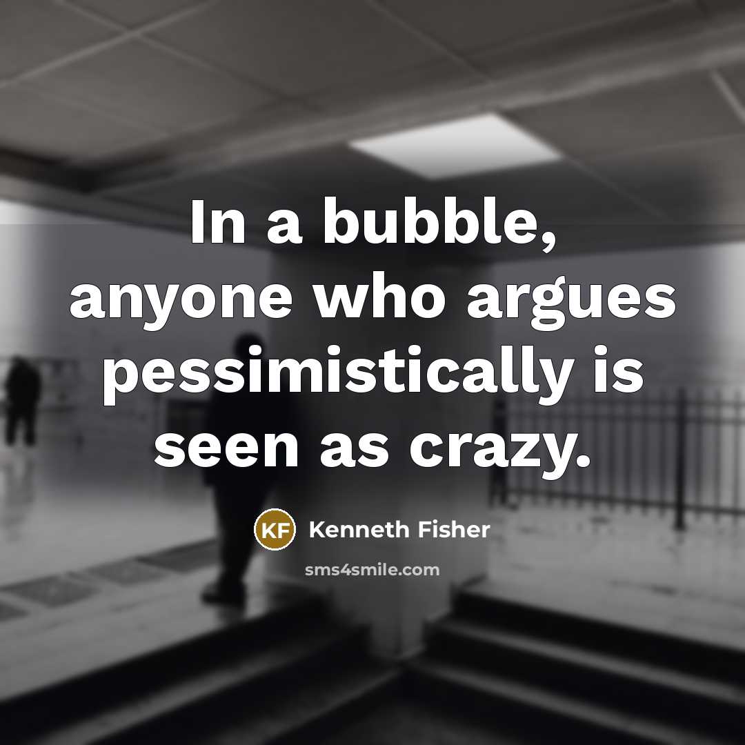 “In a bubble, anyone who argues pessimistically is seen as…” quote by Kenneth Fisher
