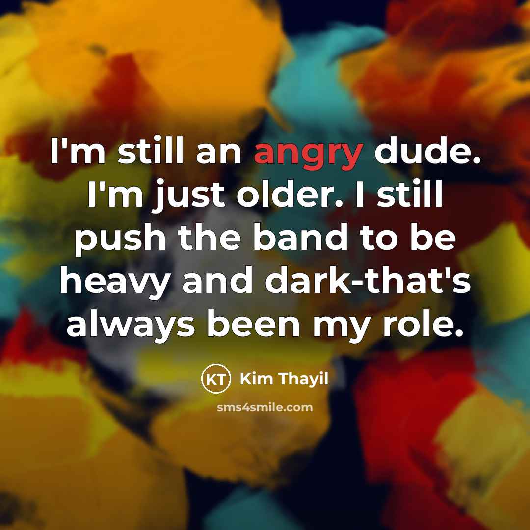 “I'm still an angry dude. I'm just older. I still…” quote by Kim Thayil