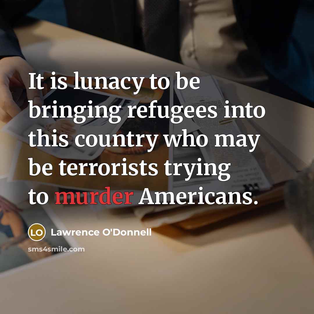 “It is lunacy to be bringing refugees into this country…” quote by Lawrence O'Donnell