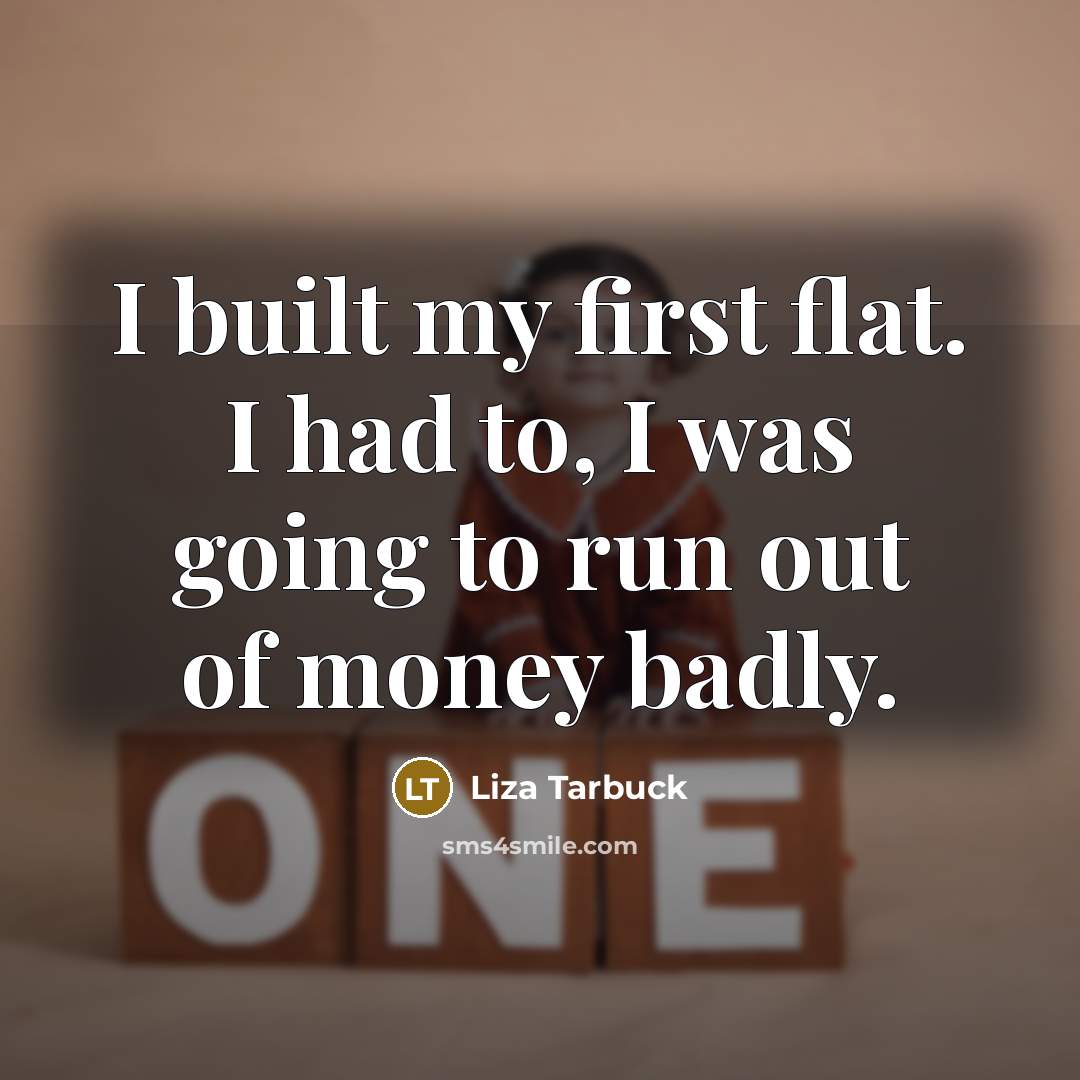 “I built my first flat. I had to, I was…” quote by Liza Tarbuck