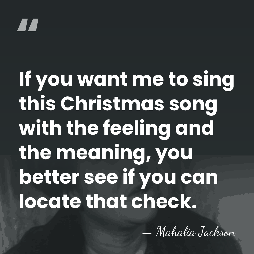 If you want me to sing this Christmas song with the feeling&hellip; - Mahalia Jackson