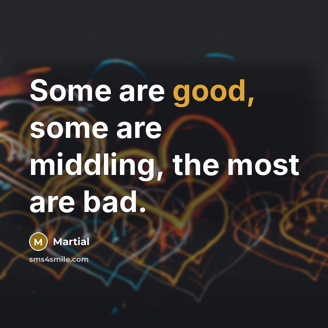 “Some are good, some are middling, the most are bad.…” quote by Martial