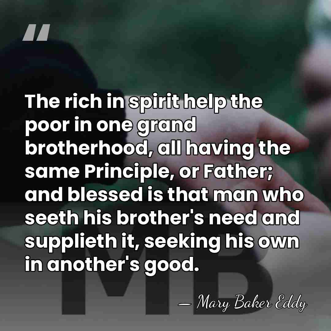The rich in spirit help the poor in one grand brotherhood, all&hellip; - Mary Baker Eddy