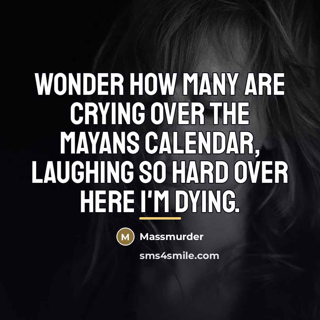 “Wonder how many are crying over the Mayans calendar, laughing…” quote by Massmurder