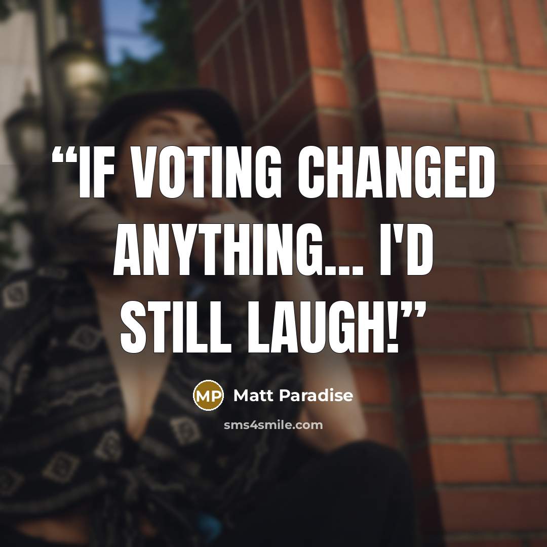 “If voting changed anything... I'd still laugh!” quote by Matt Paradise