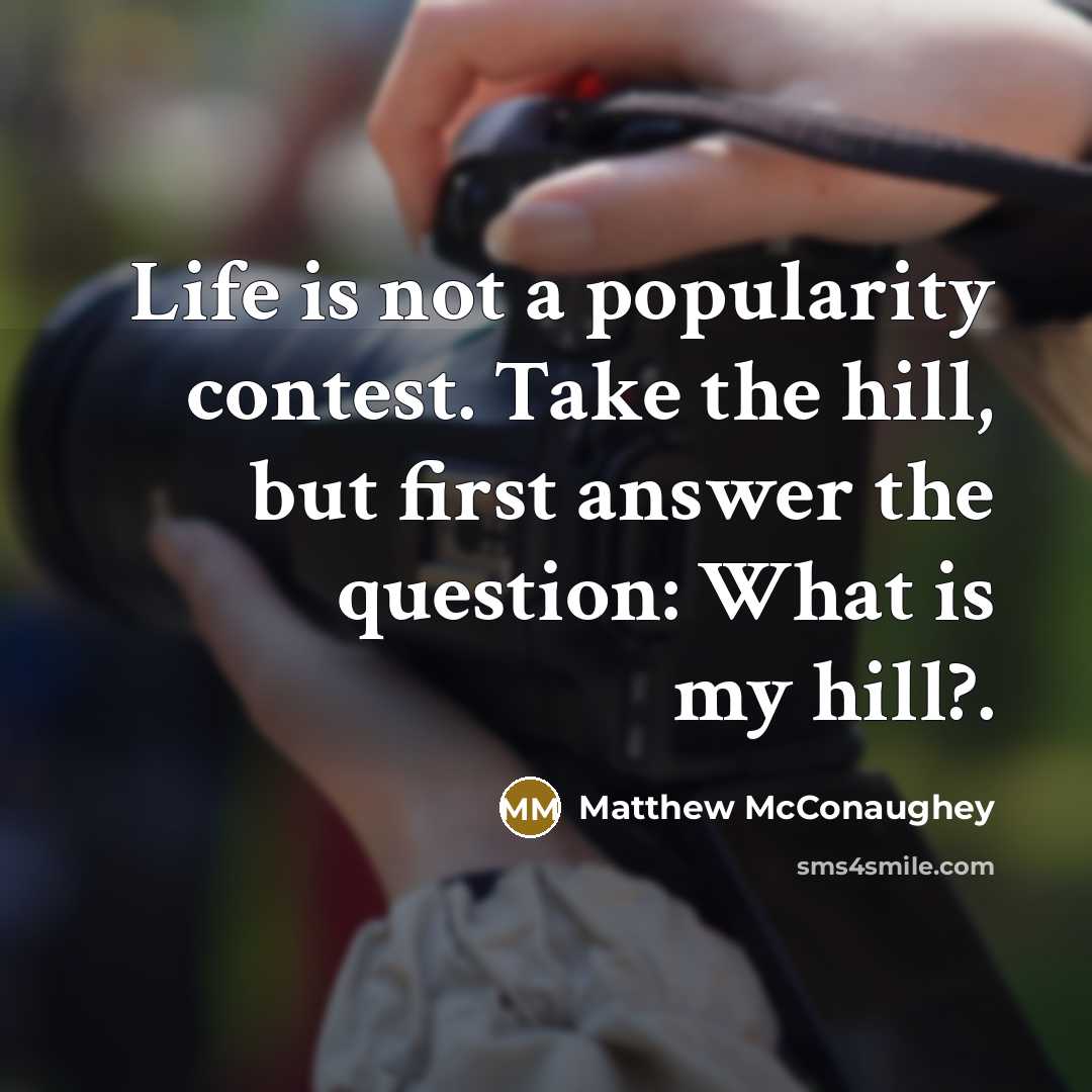 “Life is not a popularity contest. Take the hill, but…” quote by Matthew McConaughey