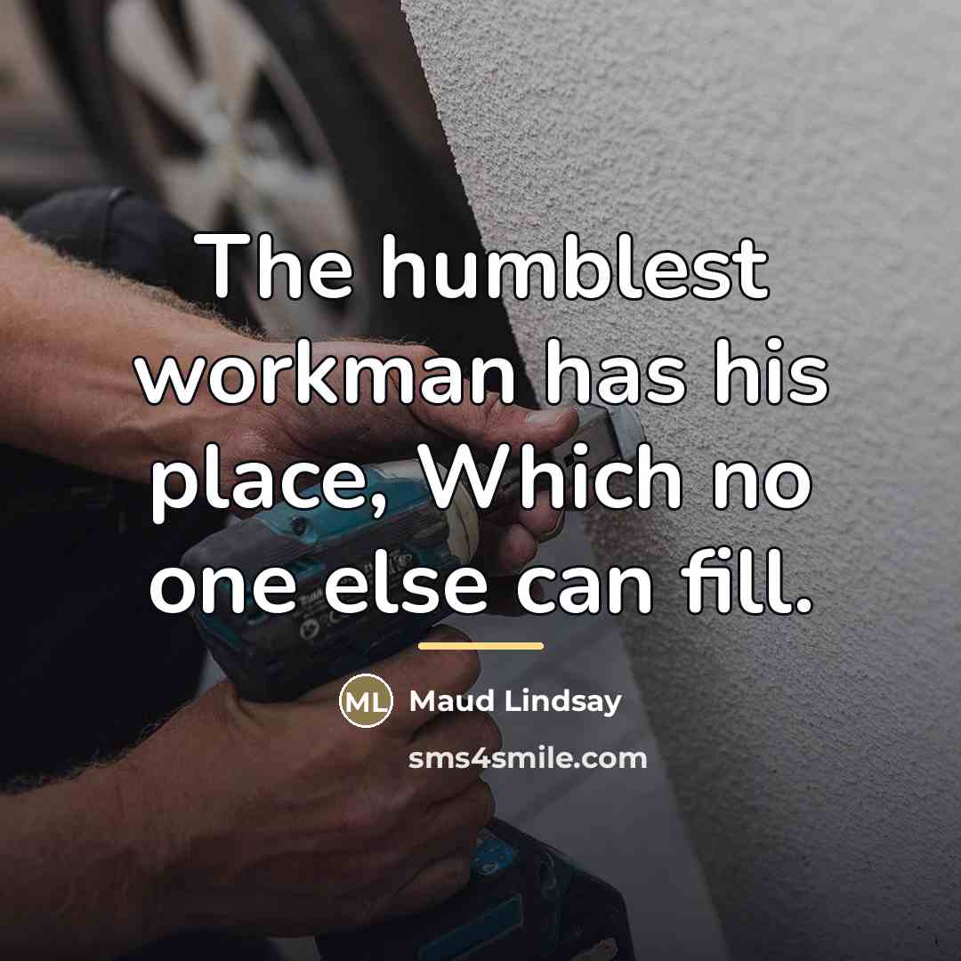 “The humblest workman has his place, Which no one else…” quote by Maud Lindsay