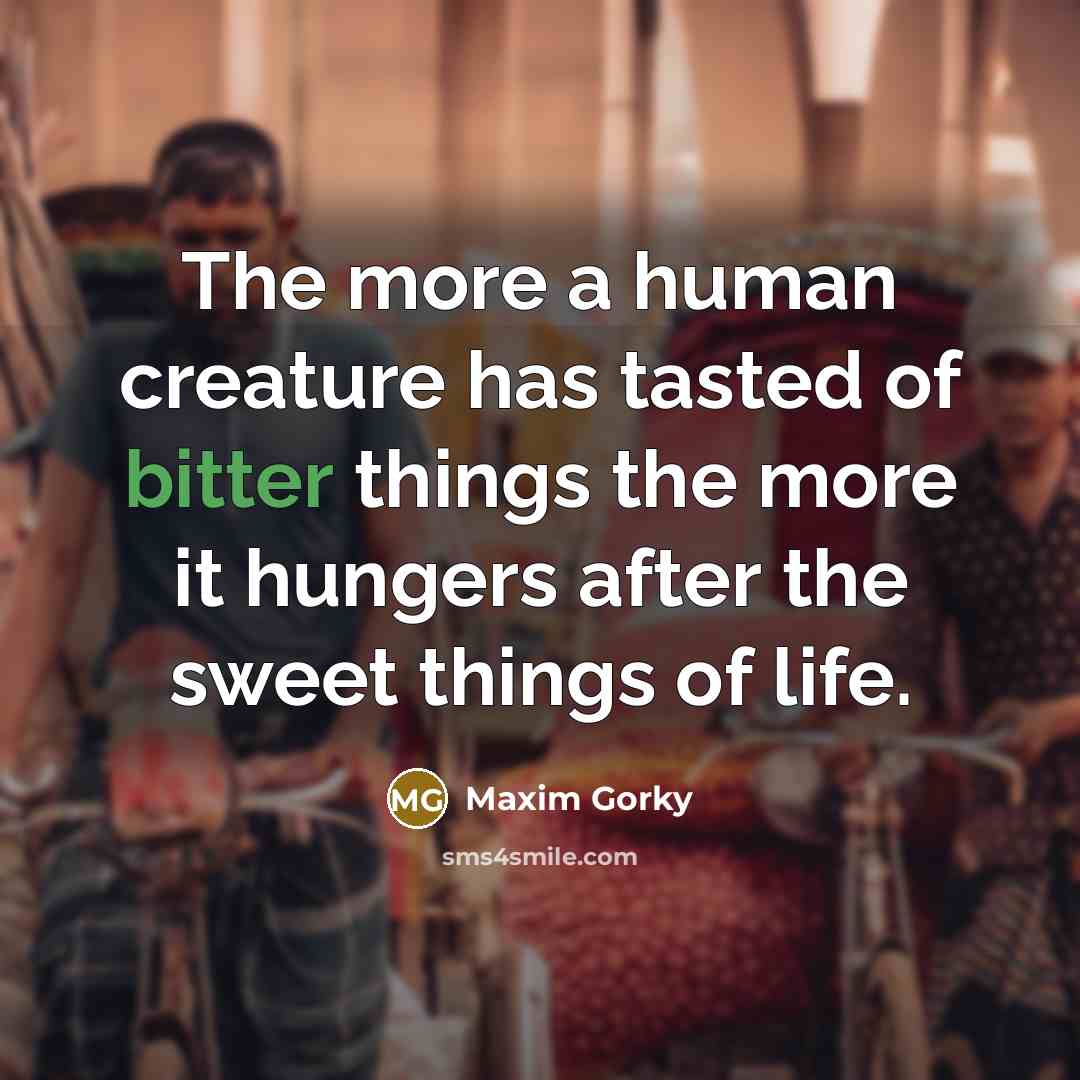 “The more a human creature has tasted of bitter things…” quote by Maxim Gorky