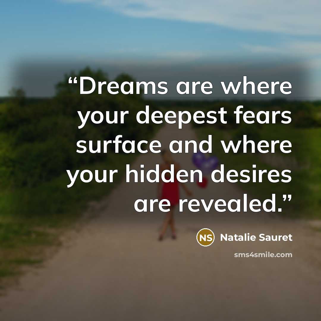 “Dreams are where your deepest fears surface and where your hidden desires are revealed.” quote by Natalie Sauret