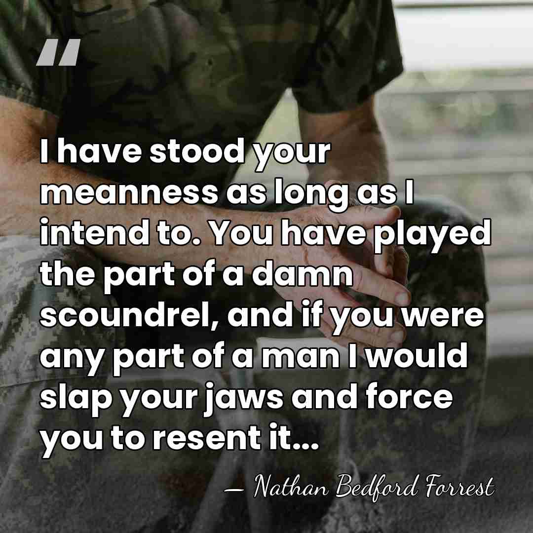 I have stood your meanness as long as I intend to. You&hellip; - Nathan Bedford Forrest