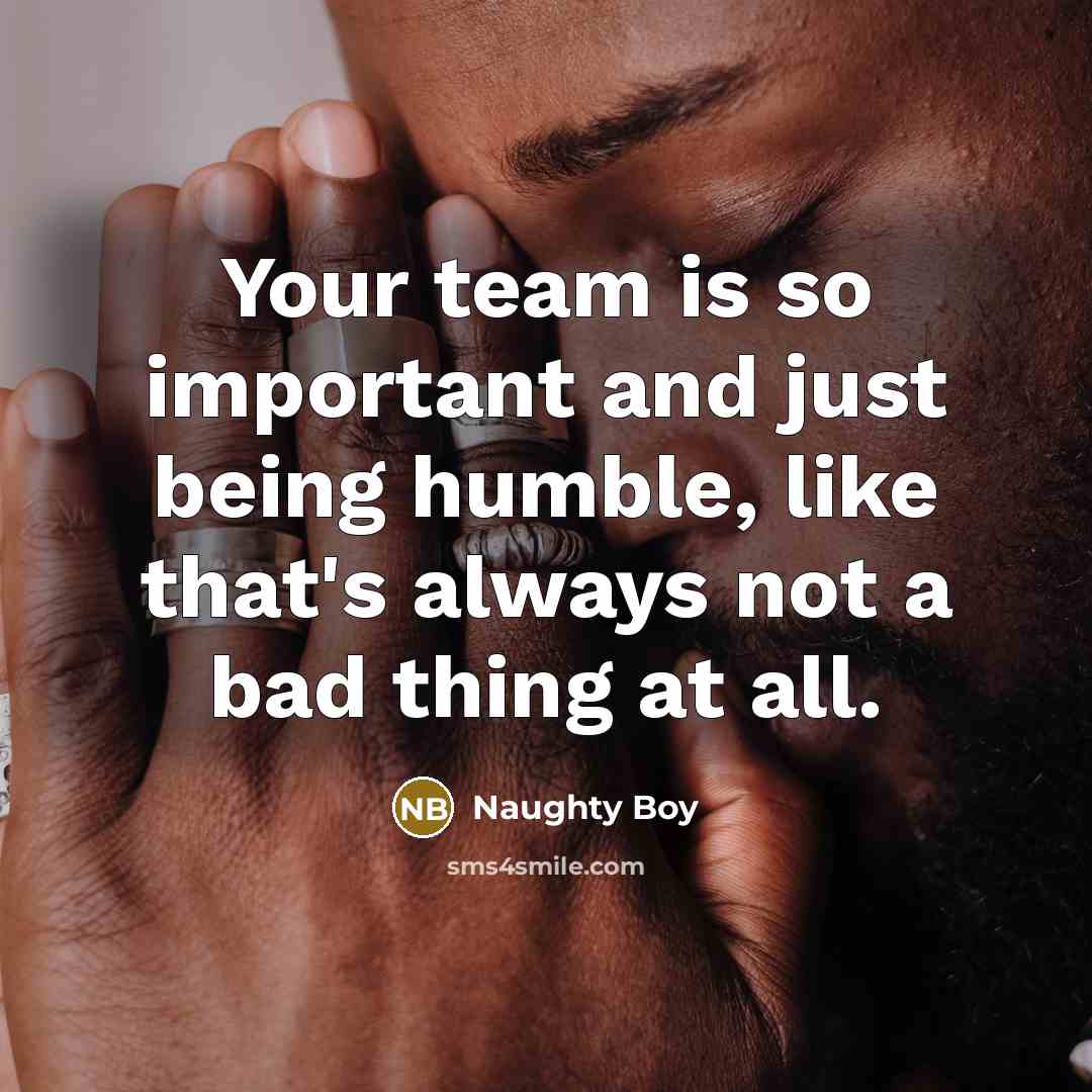 “Your team is so important and just being humble, like…” quote by Naughty Boy