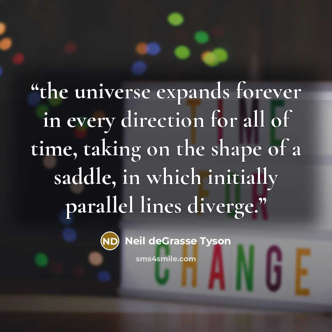 “the universe expands forever in every direction for all of time, taking on the shape of a saddle, in which initially parallel lines diverge.” quote by Neil deGrasse Tyson