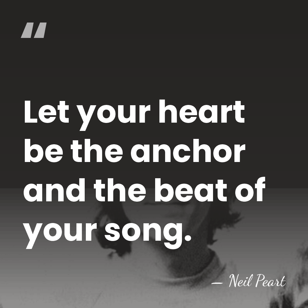 Let your heart be the anchor and the beat of your song. - Neil Peart