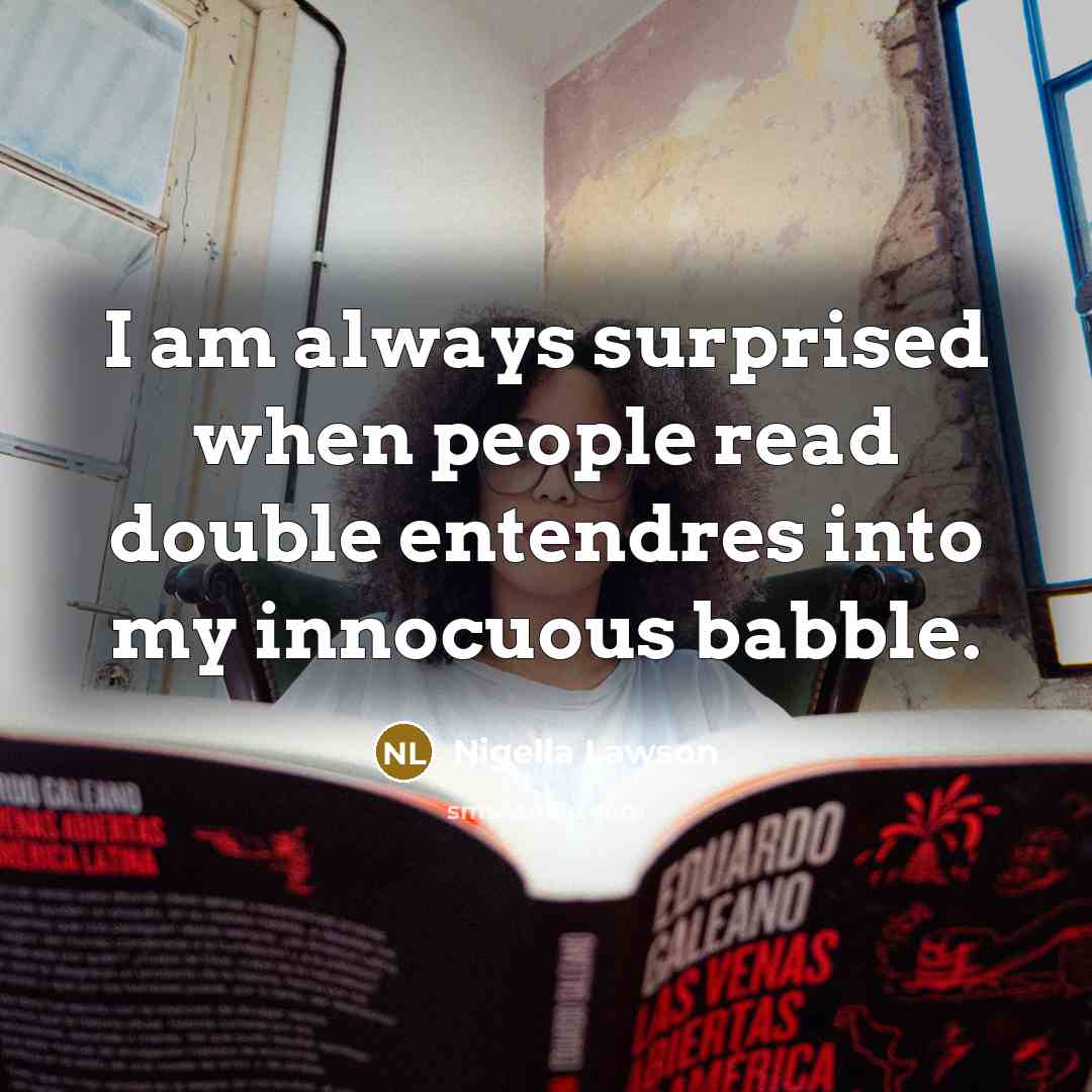 “I am always surprised when people read double entendres into…” quote by Nigella Lawson