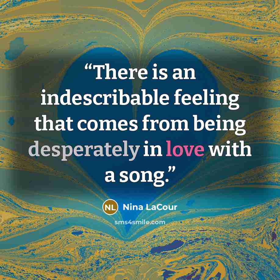 “There is an indescribable feeling that comes from being desperately in love with a song.” quote by Nina LaCour