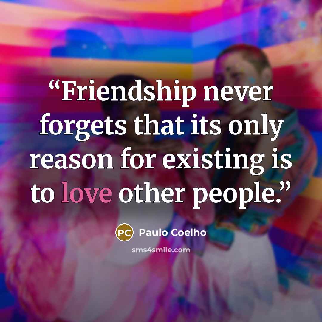 “Friendship never forgets that its only reason for existing is to love other people.” quote by Paulo Coelho
