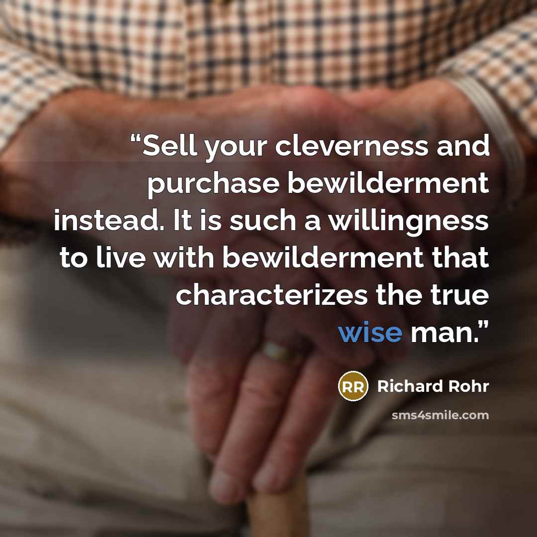 “Sell your cleverness and purchase bewilderment instead. It is such a willingness to live with bewilderment that characterizes the true wise man.” quote by Richard Rohr