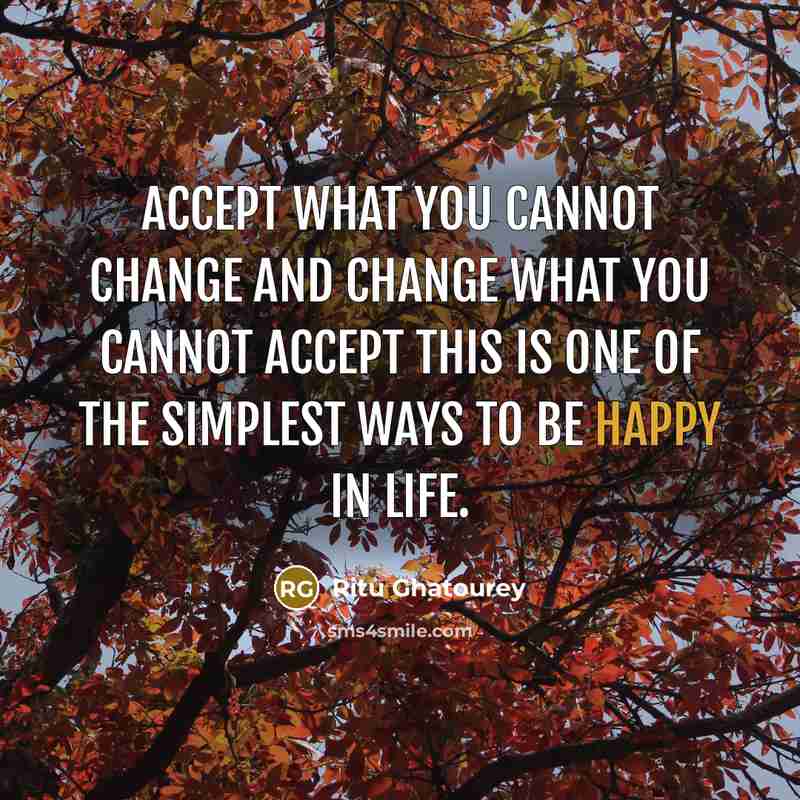 “Accept what you cannot change and change what you cannot accept this is one of the simplest ways to be happy in life.” quote by Ritu Ghatourey